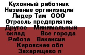 Кухонный работник › Название организации ­ Лидер Тим, ООО › Отрасль предприятия ­ Другое › Минимальный оклад ­ 1 - Все города Работа » Вакансии   . Кировская обл.,Захарищево п.